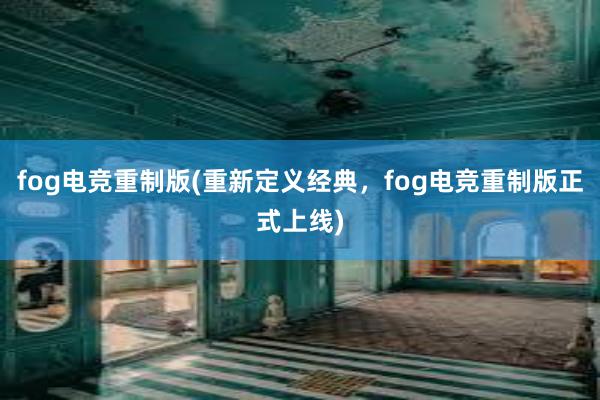 fog电竞重制版(重新定义经典，fog电竞重制版正式上线)