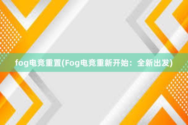 fog电竞重置(Fog电竞重新开始：全新出发)