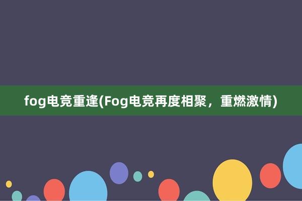 fog电竞重逢(Fog电竞再度相聚，重燃激情)