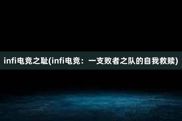 infi电竞之耻(infi电竞：一支败者之队的自我救赎)