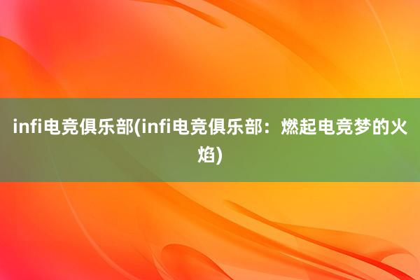 infi电竞俱乐部(infi电竞俱乐部：燃起电竞梦的火焰)