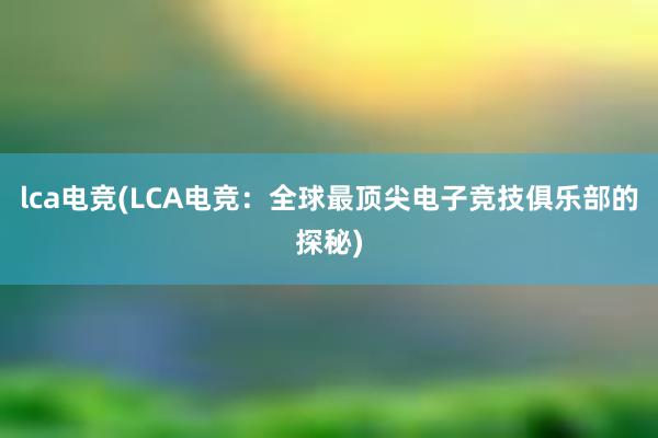 lca电竞(LCA电竞：全球最顶尖电子竞技俱乐部的探秘)