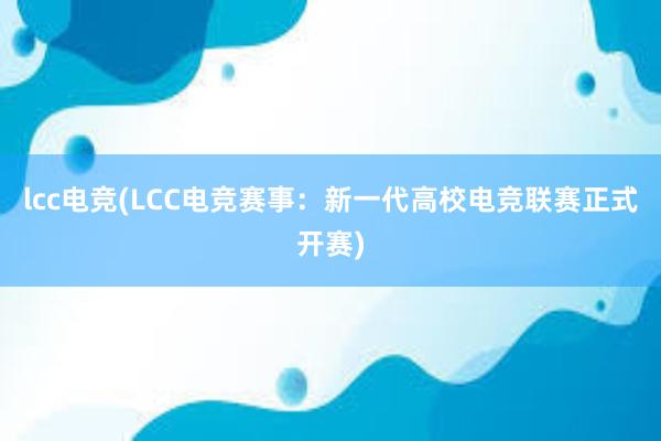 lcc电竞(LCC电竞赛事：新一代高校电竞联赛正式开赛)