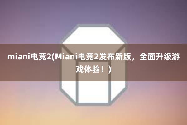 miani电竞2(Miani电竞2发布新版，全面升级游戏体验！)