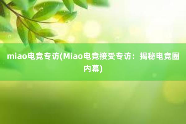 miao电竞专访(Miao电竞接受专访：揭秘电竞圈内幕)