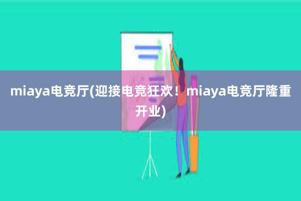 miaya电竞厅(迎接电竞狂欢！miaya电竞厅隆重开业)