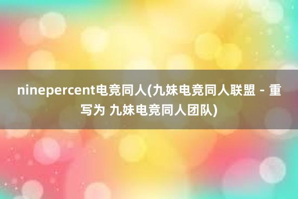 ninepercent电竞同人(九妹电竞同人联盟 - 重写为 九妹电竞同人团队)