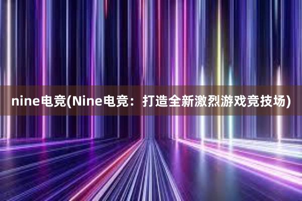 nine电竞(Nine电竞：打造全新激烈游戏竞技场)