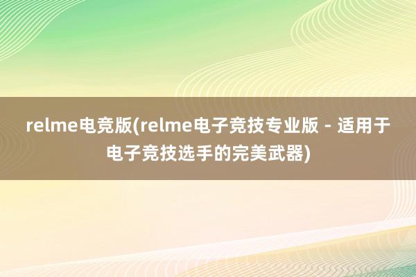 relme电竞版(relme电子竞技专业版 - 适用于电子竞技选手的完美武器)