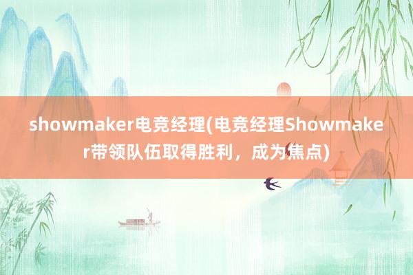 showmaker电竞经理(电竞经理Showmaker带领队伍取得胜利，成为焦点)