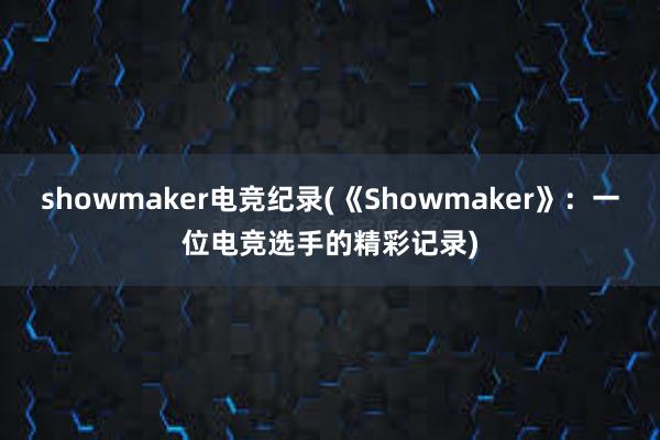 showmaker电竞纪录(《Showmaker》：一位电竞选手的精彩记录)