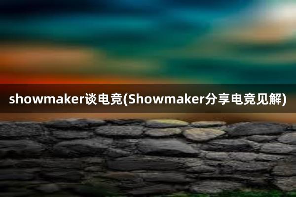 showmaker谈电竞(Showmaker分享电竞见解)