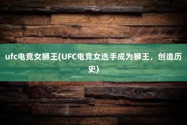 ufc电竞女狮王(UFC电竞女选手成为狮王，创造历史)