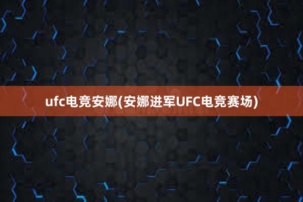 ufc电竞安娜(安娜进军UFC电竞赛场)