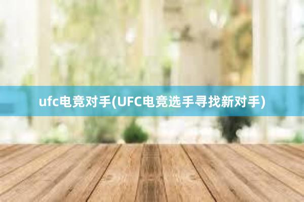 ufc电竞对手(UFC电竞选手寻找新对手)