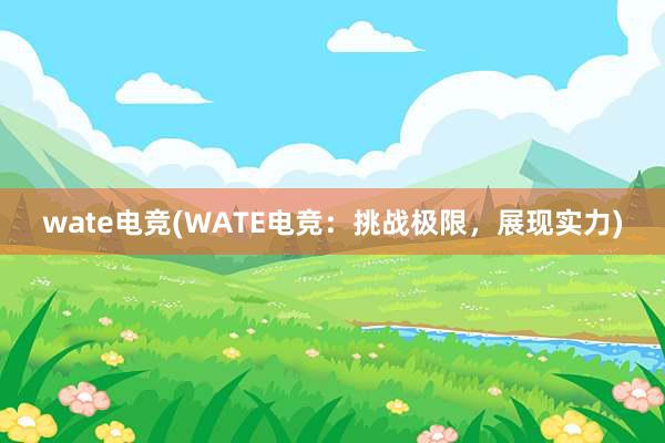 wate电竞(WATE电竞：挑战极限，展现实力)