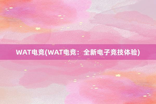 WAT电竞(WAT电竞：全新电子竞技体验)