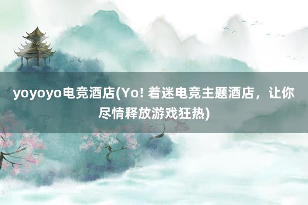 yoyoyo电竞酒店(Yo! 着迷电竞主题酒店，让你尽情释放游戏狂热)