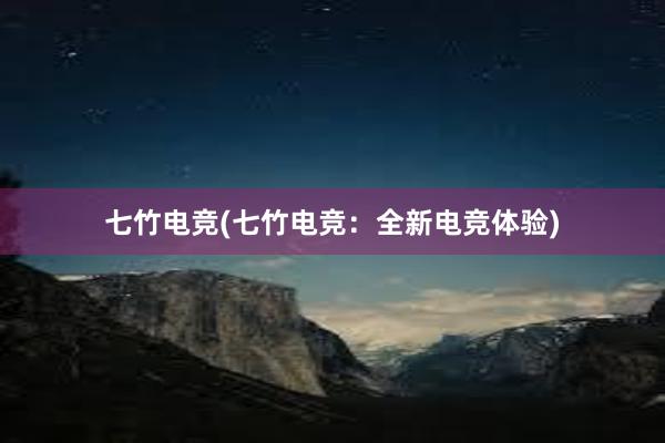 七竹电竞(七竹电竞：全新电竞体验)