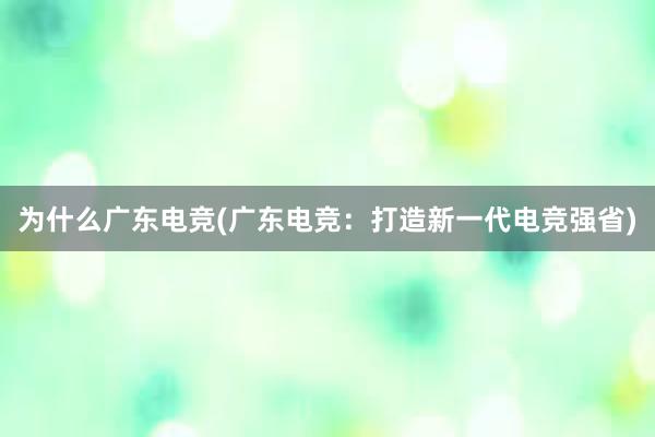 为什么广东电竞(广东电竞：打造新一代电竞强省)