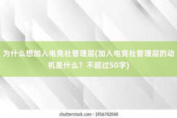 为什么想加入电竞社管理层(加入电竞社管理层的动机是什么？不超过50字)