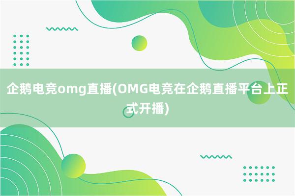 企鹅电竞omg直播(OMG电竞在企鹅直播平台上正式开播)