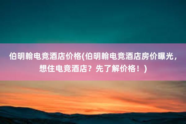 伯明翰电竞酒店价格(伯明翰电竞酒店房价曝光，想住电竞酒店？先了解价格！)