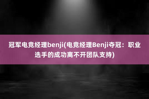 冠军电竞经理benji(电竞经理Benji夺冠：职业选手的成功离不开团队支持)