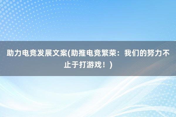 助力电竞发展文案(助推电竞繁荣：我们的努力不止于打游戏！)