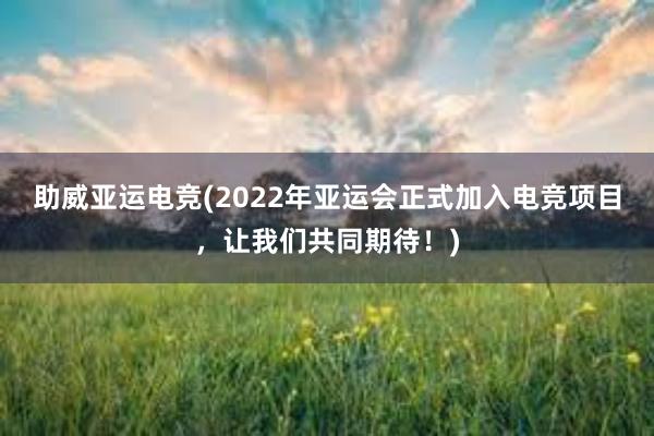 助威亚运电竞(2022年亚运会正式加入电竞项目，让我们共同期待！)