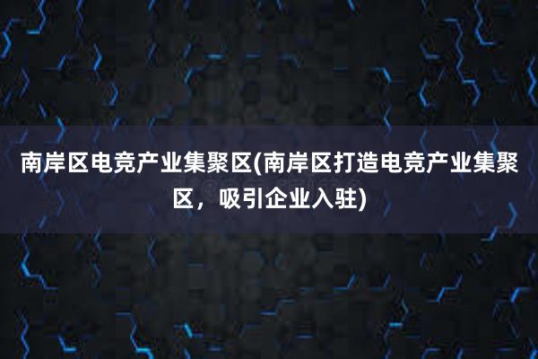 南岸区电竞产业集聚区(南岸区打造电竞产业集聚区，吸引企业入驻)