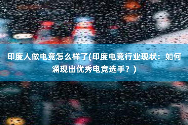 印度人做电竞怎么样了(印度电竞行业现状：如何涌现出优秀电竞选手？)