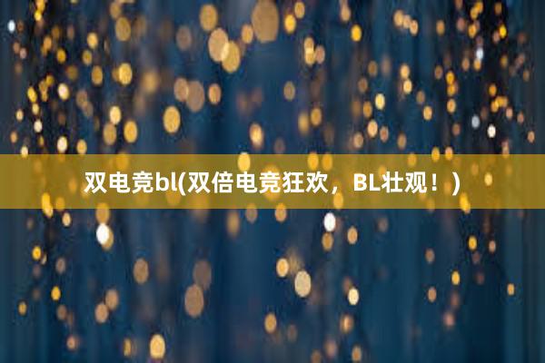 双电竞bl(双倍电竞狂欢，BL壮观！)