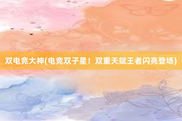 双电竞大神(电竞双子星！双重天赋王者闪亮登场)