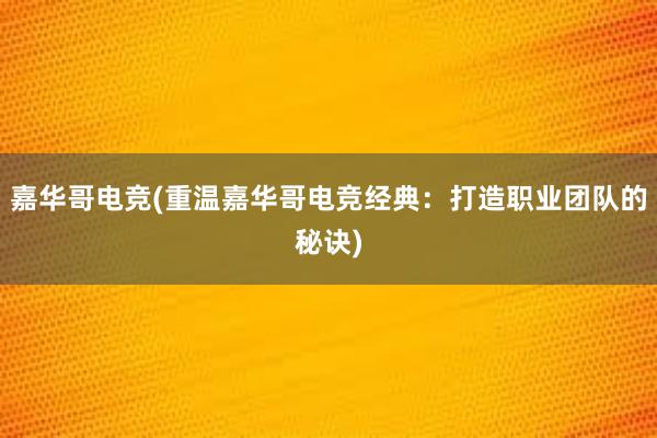 嘉华哥电竞(重温嘉华哥电竞经典：打造职业团队的秘诀)