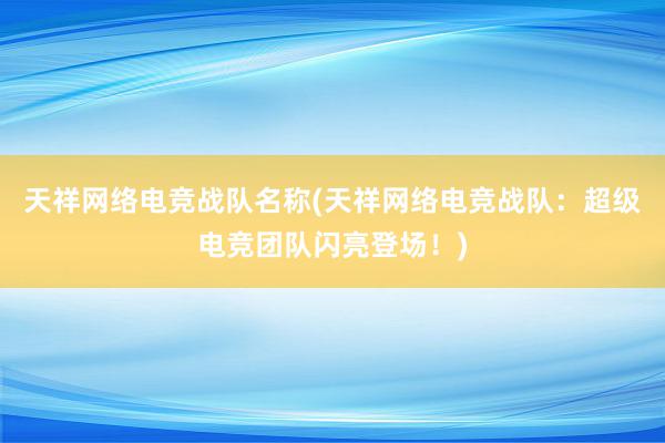 天祥网络电竞战队名称(天祥网络电竞战队：超级电竞团队闪亮登场！)