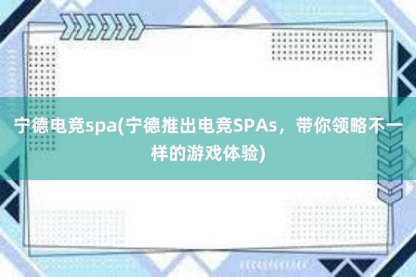 宁德电竞spa(宁德推出电竞SPAs，带你领略不一样的游戏体验)