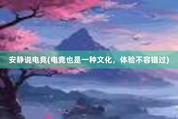 安静说电竞(电竞也是一种文化，体验不容错过)