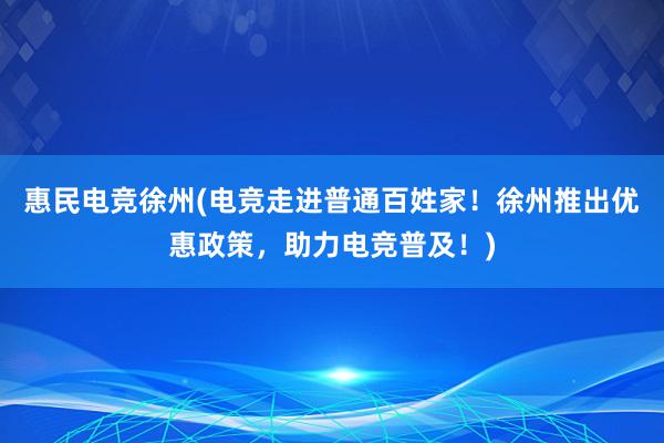 惠民电竞徐州(电竞走进普通百姓家！徐州推出优惠政策，助力电竞普及！)