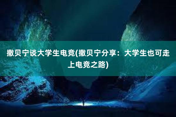 撒贝宁谈大学生电竞(撒贝宁分享：大学生也可走上电竞之路)