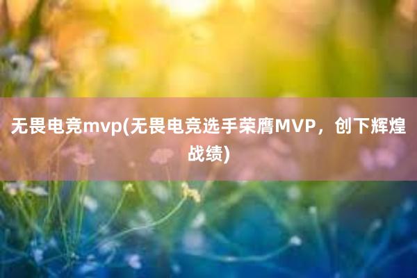 无畏电竞mvp(无畏电竞选手荣膺MVP，创下辉煌战绩)