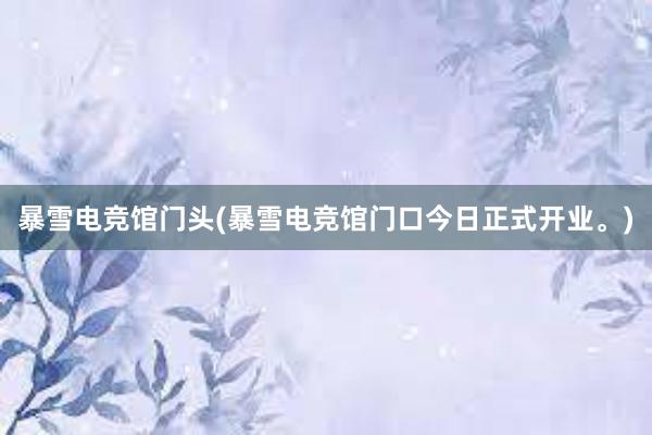 暴雪电竞馆门头(暴雪电竞馆门口今日正式开业。)