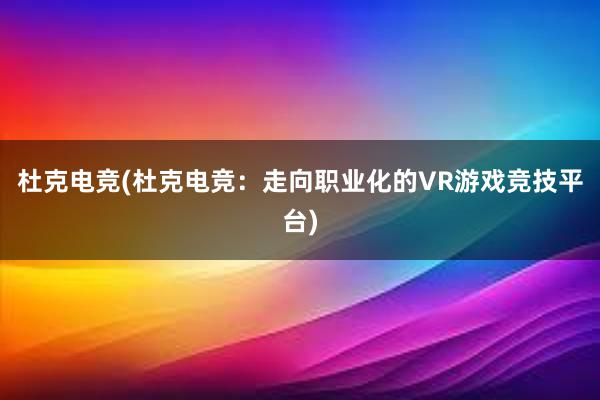 杜克电竞(杜克电竞：走向职业化的VR游戏竞技平台)