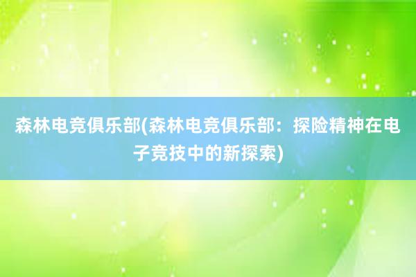 森林电竞俱乐部(森林电竞俱乐部：探险精神在电子竞技中的新探索)