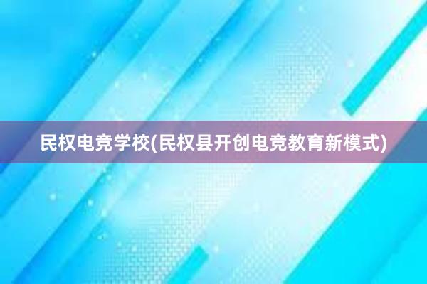 民权电竞学校(民权县开创电竞教育新模式)