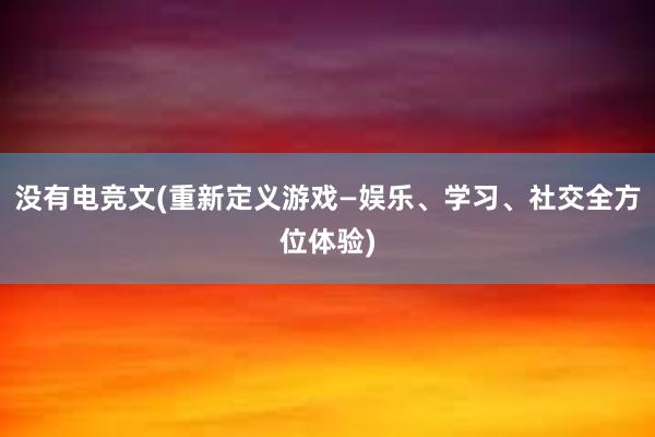 没有电竞文(重新定义游戏—娱乐、学习、社交全方位体验)