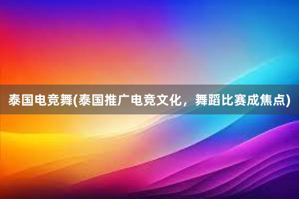 泰国电竞舞(泰国推广电竞文化，舞蹈比赛成焦点)