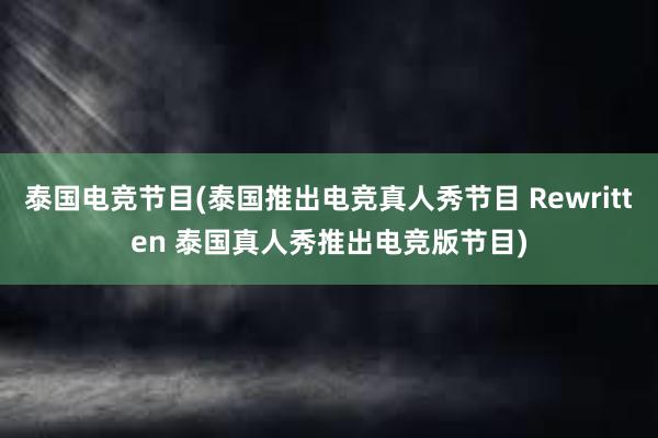 泰国电竞节目(泰国推出电竞真人秀节目 Rewritten 泰国真人秀推出电竞版节目)