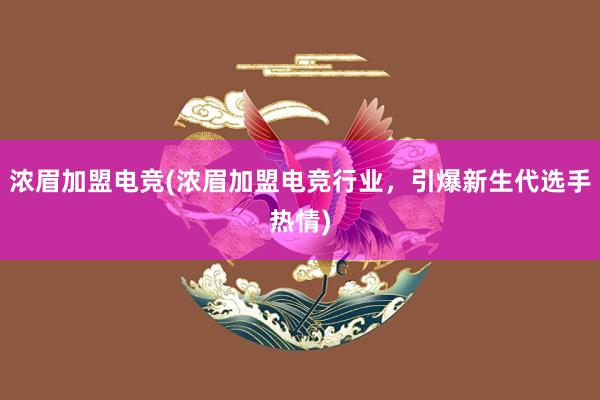 浓眉加盟电竞(浓眉加盟电竞行业，引爆新生代选手热情)