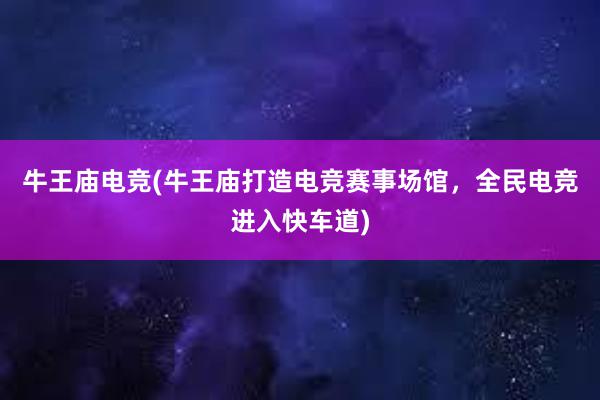 牛王庙电竞(牛王庙打造电竞赛事场馆，全民电竞进入快车道)